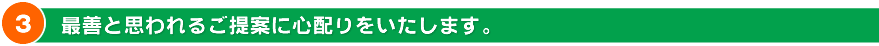 最善と思われるご提案に心配りをいたします。